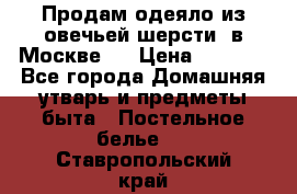 Продам одеяло из овечьей шерсти  в Москве.  › Цена ­ 1 200 - Все города Домашняя утварь и предметы быта » Постельное белье   . Ставропольский край